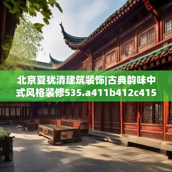 北京夏犹清建筑装饰|古典韵味中式风格装修535.a411b412c415fgy.422poiy