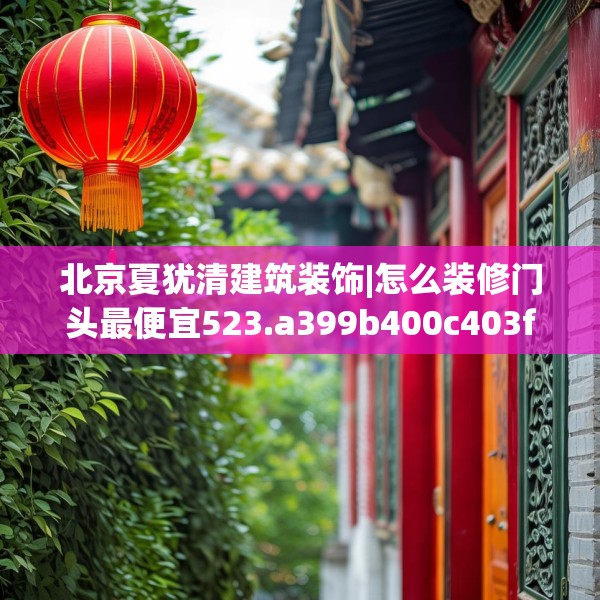 北京夏犹清建筑装饰|怎么装修门头最便宜523.a399b400c403fgy.410jhhj
