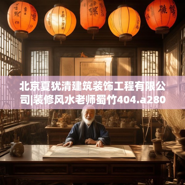 北京夏犹清建筑装饰工程有限公司|装修风水老师蜀竹404.a280b281c284fgy.291wew