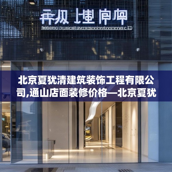 北京夏犹清建筑装饰工程有限公司,通山店面装修价格—北京夏犹清建筑装饰工程有限公司137.a13b14c17fgy.24cvcx