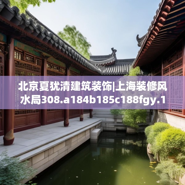 北京夏犹清建筑装饰|上海装修风水局308.a184b185c188fgy.19576674