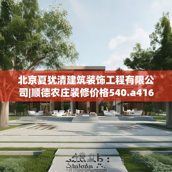 北京夏犹清建筑装饰工程有限公司|顺德农庄装修价格540.a416b417c420fgy.427nbn