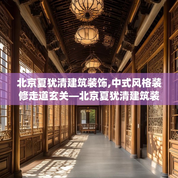 北京夏犹清建筑装饰,中式风格装修走道玄关—北京夏犹清建筑装饰326.a202b203c206fgy.21376673