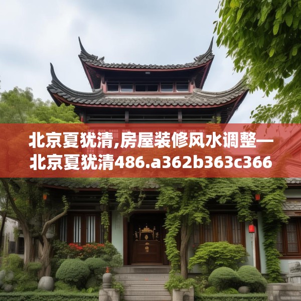 北京夏犹清,房屋装修风水调整—北京夏犹清486.a362b363c366fgy.373nbn