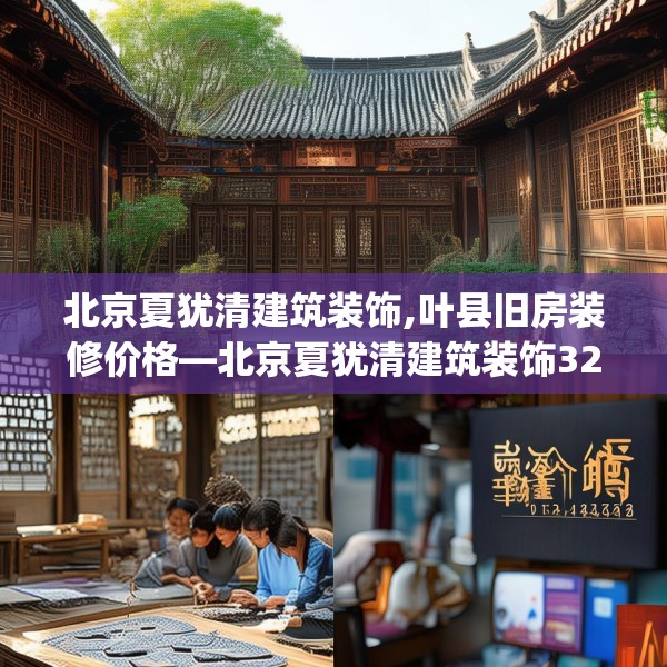 北京夏犹清建筑装饰,叶县旧房装修价格—北京夏犹清建筑装饰329.a205b206c209fgy.216fds