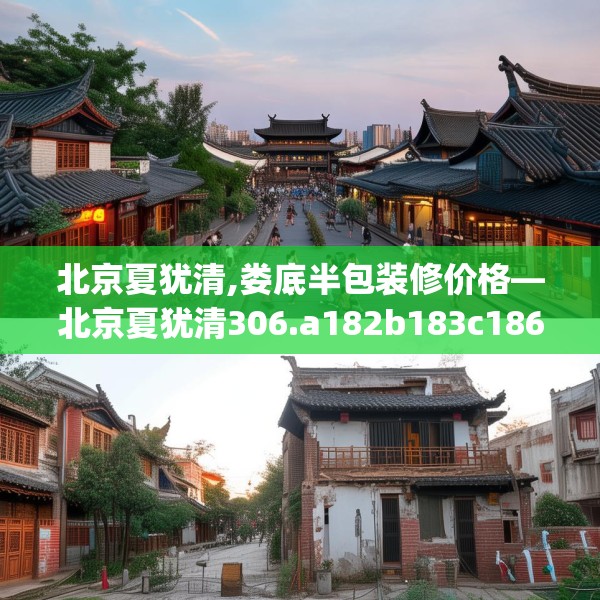 北京夏犹清,娄底半包装修价格—北京夏犹清306.a182b183c186fgy.193nbn