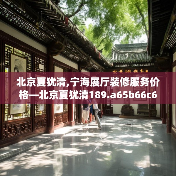 北京夏犹清,宁海展厅装修服务价格—北京夏犹清189.a65b66c69fgy.76fghfd