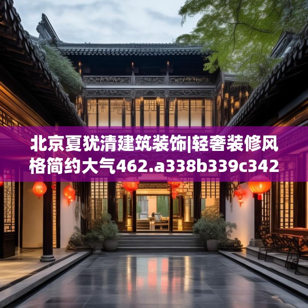 北京夏犹清建筑装饰|轻奢装修风格简约大气462.a338b339c342fgy.349lkjl