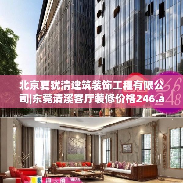 北京夏犹清建筑装饰工程有限公司|东莞清溪客厅装修价格246.a122b123c126fgy.133lkjl