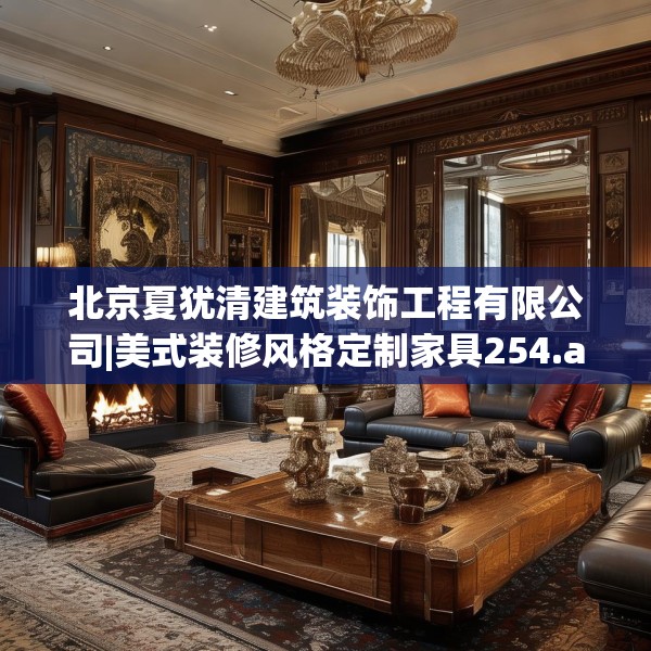 北京夏犹清建筑装饰工程有限公司|美式装修风格定制家具254.a130b131c134fgy.14176677