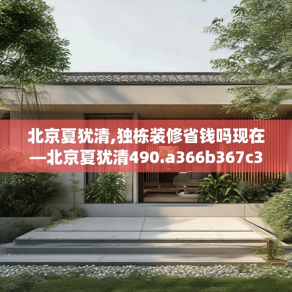 北京夏犹清,独栋装修省钱吗现在—北京夏犹清490.a366b367c370fgy.377htyj