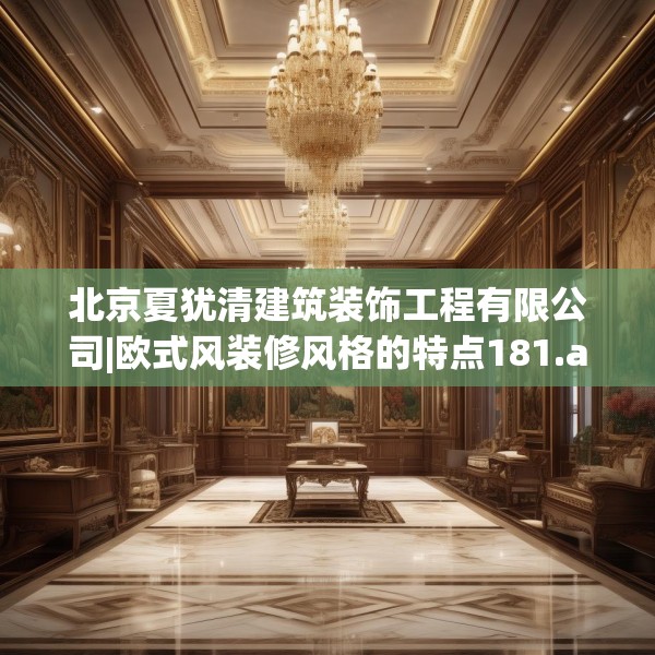 北京夏犹清建筑装饰工程有限公司|欧式风装修风格的特点181.a57b58c61fgy.68jhhj
