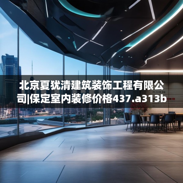 北京夏犹清建筑装饰工程有限公司|保定室内装修价格437.a313b314c317fgy.324fds