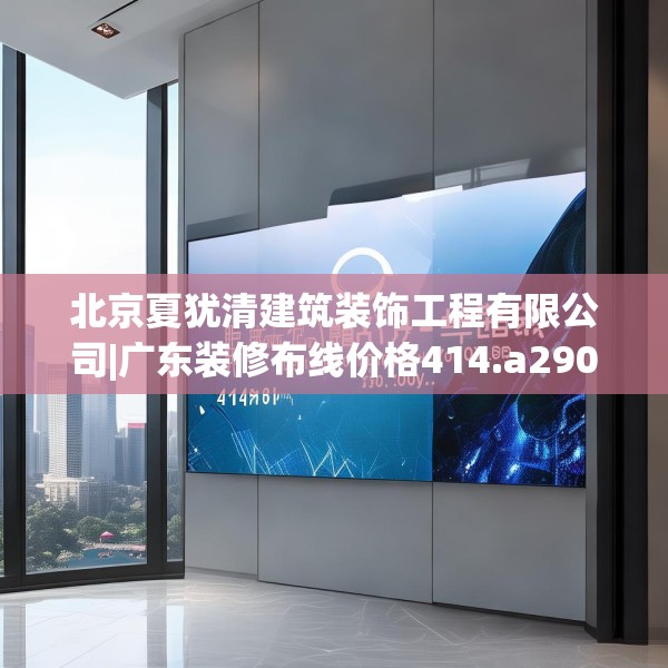 北京夏犹清建筑装饰工程有限公司|广东装修布线价格414.a290b291c294fgy.301nbn