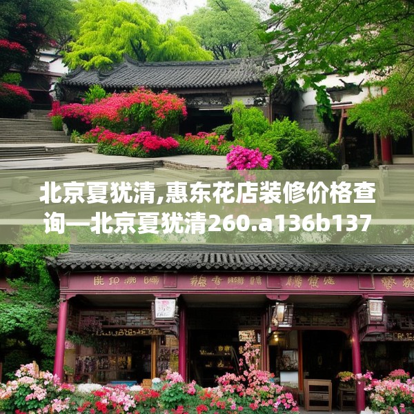 北京夏犹清,惠东花店装修价格查询—北京夏犹清260.a136b137c140fgy.147wew