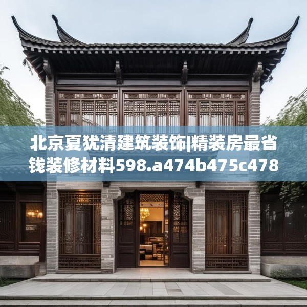 北京夏犹清建筑装饰|精装房最省钱装修材料598.a474b475c478fgy.485htyj