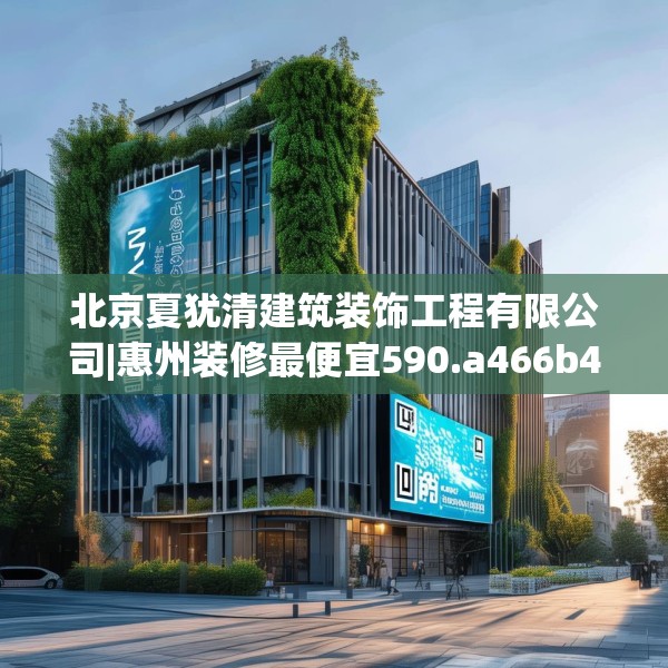北京夏犹清建筑装饰工程有限公司|惠州装修最便宜590.a466b467c470fgy.477xczxv