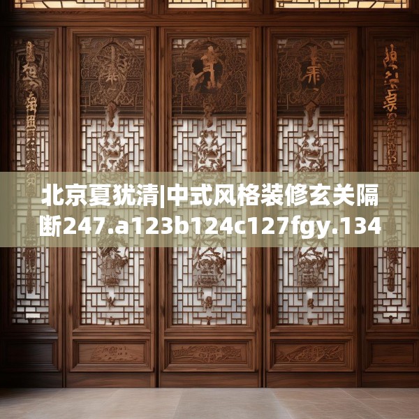 北京夏犹清|中式风格装修玄关隔断247.a123b124c127fgy.134poiy