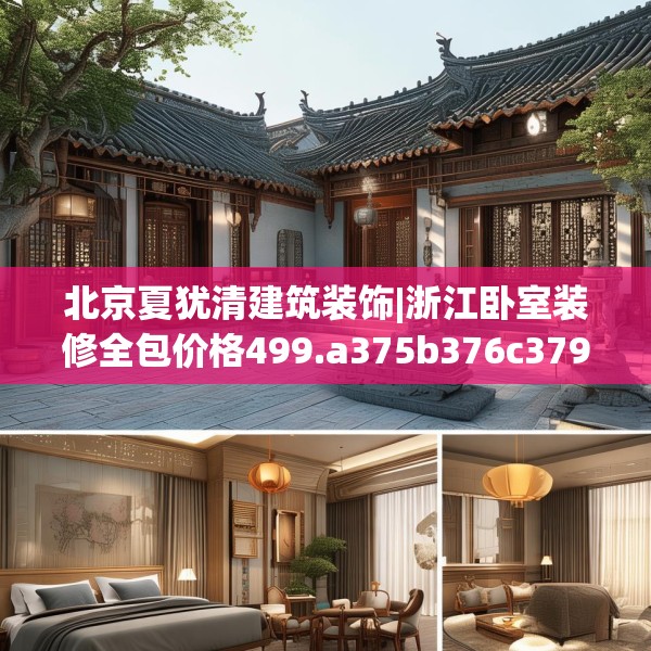 北京夏犹清建筑装饰|浙江卧室装修全包价格499.a375b376c379fgy.386poiy