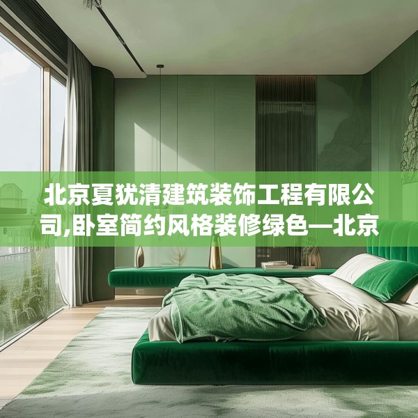 北京夏犹清建筑装饰工程有限公司,卧室简约风格装修绿色—北京夏犹清建筑装饰工程有限公司323.a199b200c203fgy.210bnbn