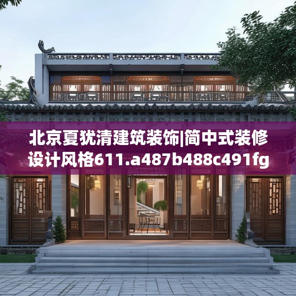 北京夏犹清建筑装饰|简中式装修设计风格611.a487b488c491fgy.498bnbn