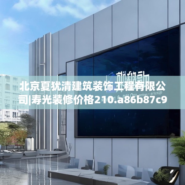 北京夏犹清建筑装饰工程有限公司|寿光装修价格210.a86b87c90fgy.97lkjl