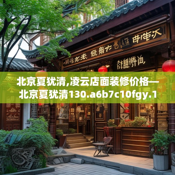 北京夏犹清,凌云店面装修价格—北京夏犹清130.a6b7c10fgy.17htyj