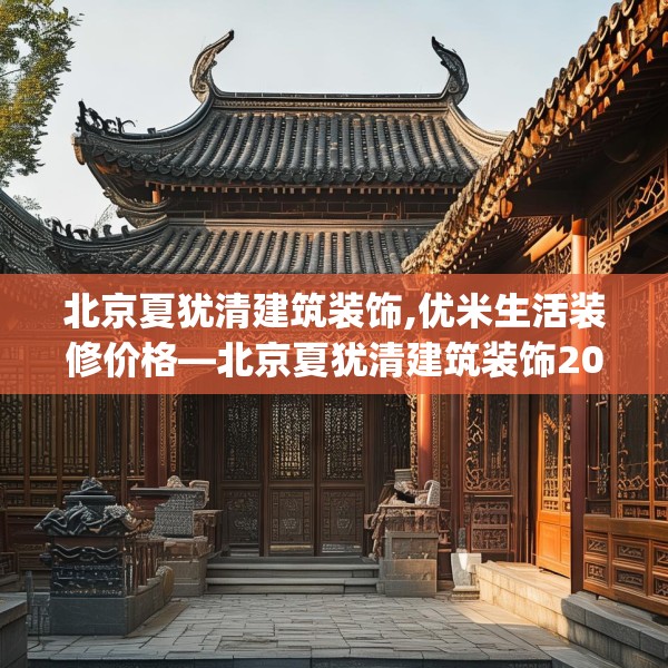 北京夏犹清建筑装饰,优米生活装修价格—北京夏犹清建筑装饰209.a85b86c89fgy.96cvcx