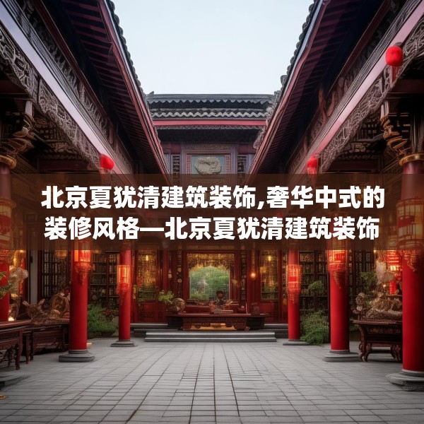 北京夏犹清建筑装饰,奢华中式的装修风格—北京夏犹清建筑装饰147.a23b24c27fgy.34uyk