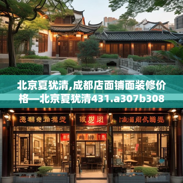 北京夏犹清,成都店面铺面装修价格—北京夏犹清431.a307b308c311fgy.318bnbn
