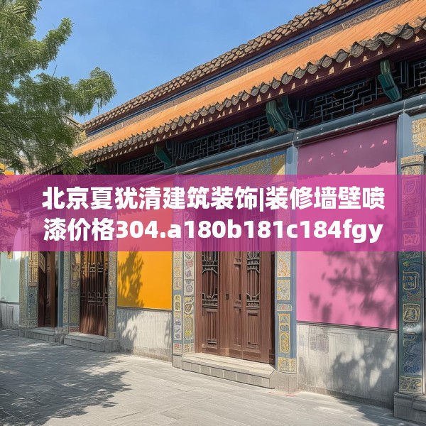 北京夏犹清建筑装饰|装修墙壁喷漆价格304.a180b181c184fgy.191dewqe