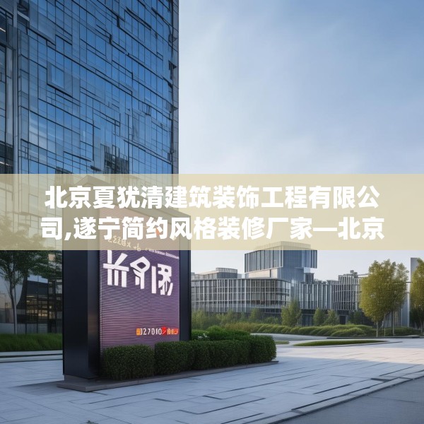 北京夏犹清建筑装饰工程有限公司,遂宁简约风格装修厂家—北京夏犹清建筑装饰工程有限公司221.a97b98c101fgy.108fds