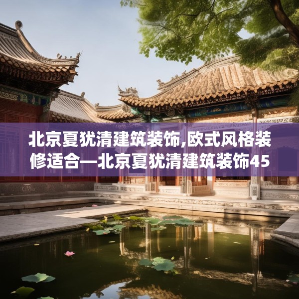 北京夏犹清建筑装饰,欧式风格装修适合—北京夏犹清建筑装饰450.a326b327c330fgy.337nbn
