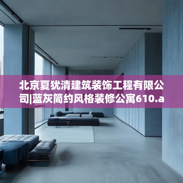 北京夏犹清建筑装饰工程有限公司|蓝灰简约风格装修公寓610.a486b487c490fgy.497dewqe