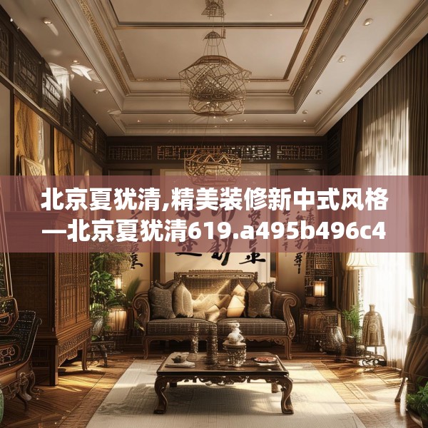 北京夏犹清,精美装修新中式风格—北京夏犹清619.a495b496c499fgy.506fdsfds