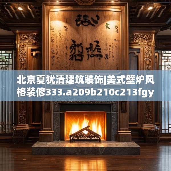 北京夏犹清建筑装饰|美式壁炉风格装修333.a209b210c213fgy.220fghfd