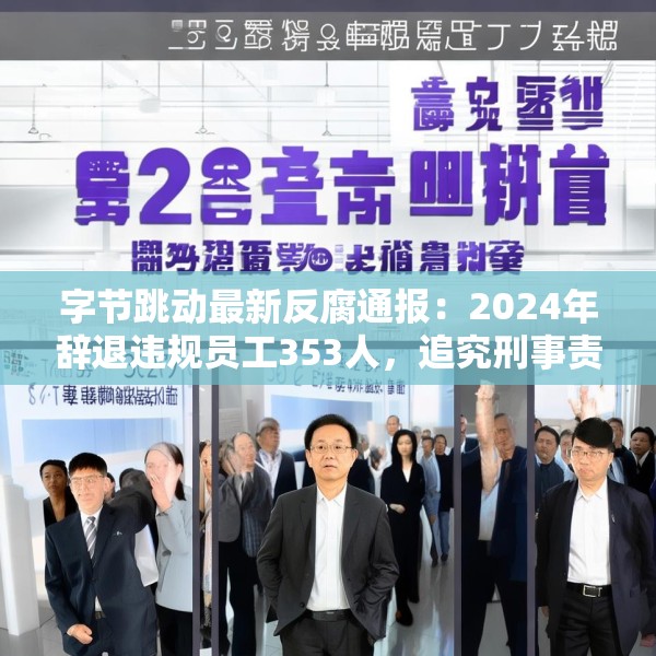 字节跳动最新反腐通报：2024年辞退违规员工353人，追究刑事责任39人