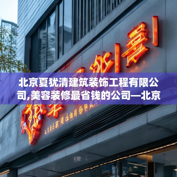 北京夏犹清建筑装饰工程有限公司,美容装修最省钱的公司—北京夏犹清建筑装饰工程有限公司175.a51b52c55fgy.62poiy
