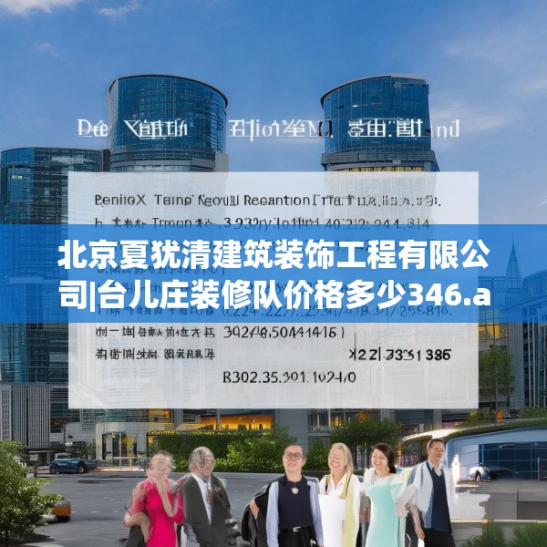 北京夏犹清建筑装饰工程有限公司|台儿庄装修队价格多少346.a222b223c226fgy.233htyj