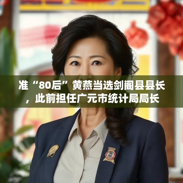 准“80后”黄燕当选剑阁县县长，此前担任广元市统计局局长