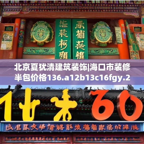 北京夏犹清建筑装饰|海口市装修半包价格136.a12b13c16fgy.23sdA