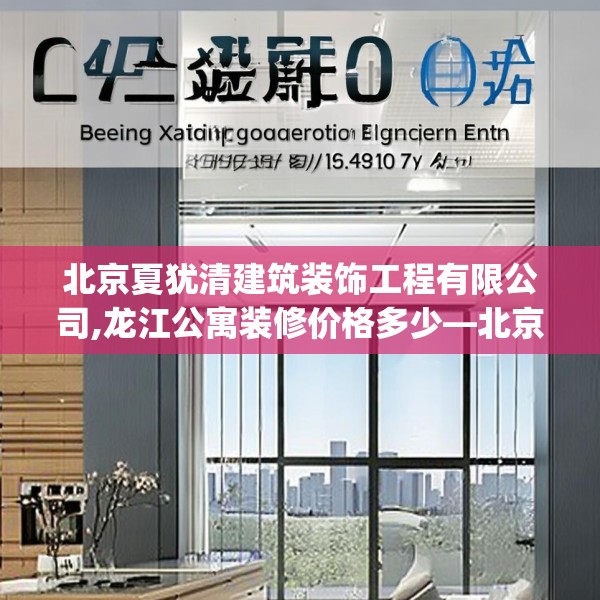 北京夏犹清建筑装饰工程有限公司,龙江公寓装修价格多少—北京夏犹清建筑装饰工程有限公司604.a480b481c484fgy.491sdA