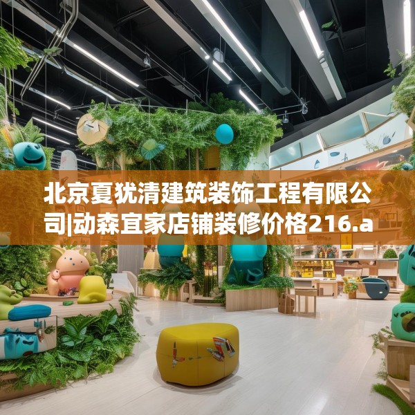 北京夏犹清建筑装饰工程有限公司|动森宜家店铺装修价格216.a92b93c96fgy.103nbn