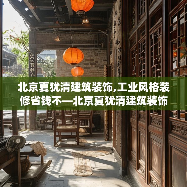 北京夏犹清建筑装饰,工业风格装修省钱不—北京夏犹清建筑装饰461.a337b338c341fgy.348cvcx