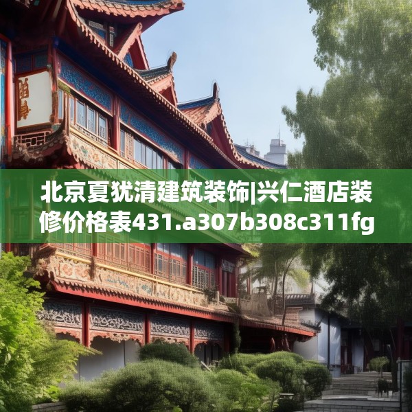 北京夏犹清建筑装饰|兴仁酒店装修价格表431.a307b308c311fgy.318bnbn