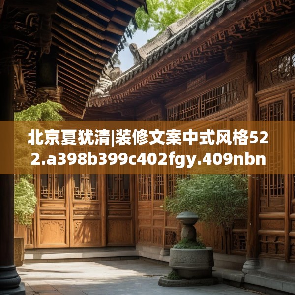 北京夏犹清|装修文案中式风格522.a398b399c402fgy.409nbn