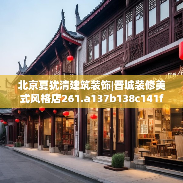 北京夏犹清建筑装饰|晋城装修美式风格店261.a137b138c141fgy.148fghfd