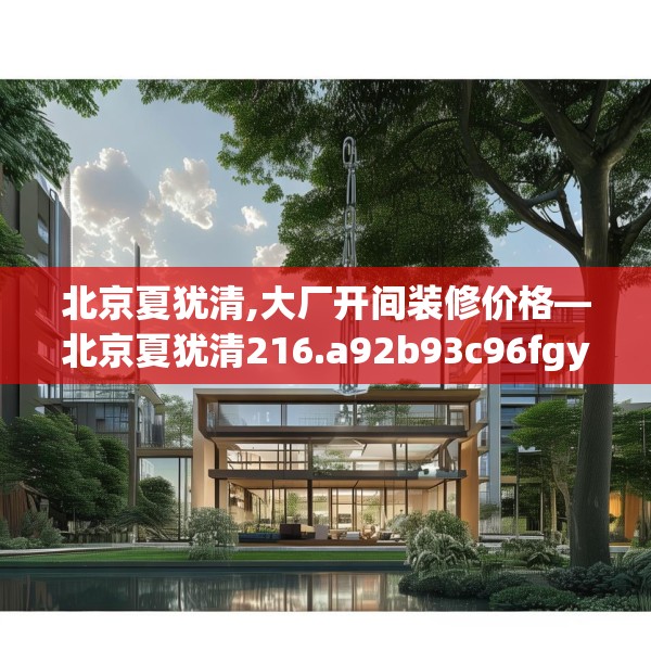 北京夏犹清,大厂开间装修价格—北京夏犹清216.a92b93c96fgy.103nbn