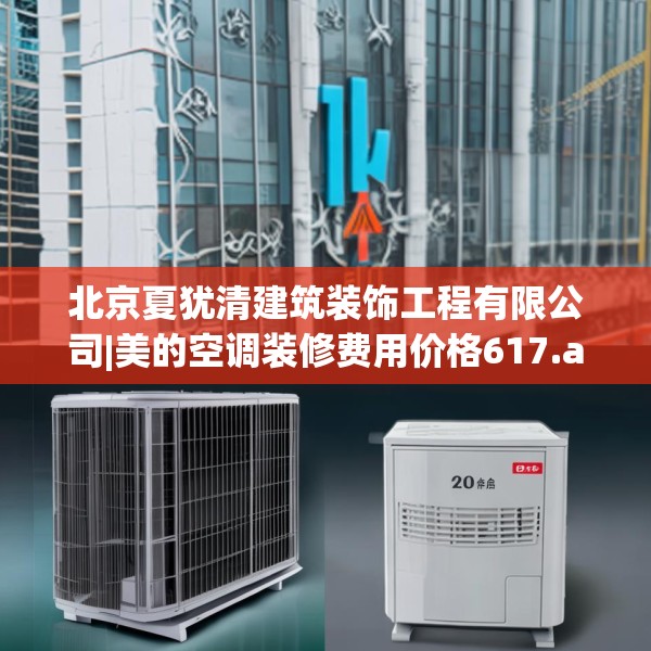 北京夏犹清建筑装饰工程有限公司|美的空调装修费用价格617.a493b494c497fgy.504fds
