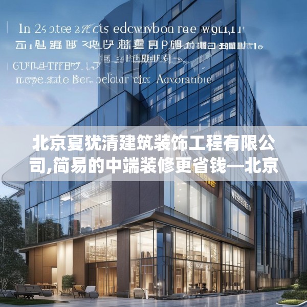 北京夏犹清建筑装饰工程有限公司,简易的中端装修更省钱—北京夏犹清建筑装饰工程有限公司596.a472b473c476fgy.48376658